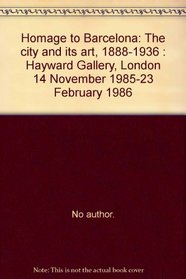 Homage to Barcelona: The city and its art, 1888-1936 : Hayward Gallery, London, 14 November 1985-23 February 1986