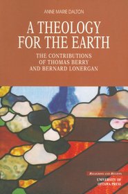 A A Theology for the Earth: The Contributions of Thomas Berry and Bernard Lonergan (Religion and Beliefs Series)
