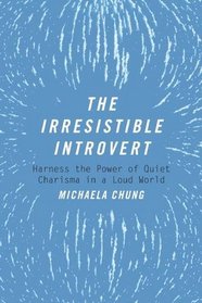 The Irresistible Introvert: Harness the Power of Quiet Charisma in a Loud World