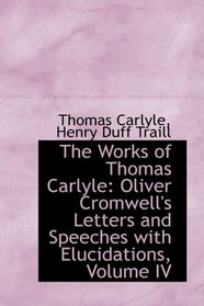 The Works of Thomas Carlyle: Oliver Cromwell's Letters and Speeches with Elucidations, Volume IV