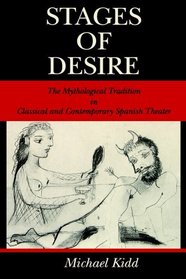 Stages Of Desire: The Mythological Tradition In Classical And Contemporary Spanish Theater
