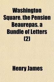 Washington Square. the Pension Beaurepas. a Bundle of Letters (2)
