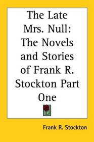 The Late Mrs. Null: The Novels and Stories of Frank R. Stockton Part One
