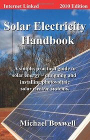 Solar Electricity Handbook 2010 Edition: A Simple, Practical Guide to Solar Energy - Designing and Installing Photovoltaic Solar Electric Systems