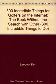 300 Incredible Things for Golfers on the Internet: The Book Without the Search with Other (300 Incredible Things to Do)
