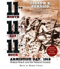 Eleventh Month, Eleventh Day, Eleventh Hour : Armistice Day, 1918 World War I and Its Violent Climax
