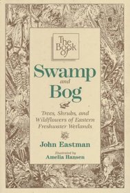 The Book of Swamp and Bog: Trees, Shrubs, and Wildflowers of the Eastern Freshwater Wetlands
