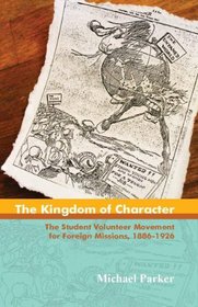 The Kingdom of Character: The Student Volunteer Movement for Foreign Missions, 1886-1926
