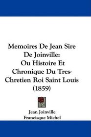 Memoires De Jean Sire De Joinville: Ou Histoire Et Chronique Du Tres-Chretien Roi Saint Louis (1859) (French Edition)