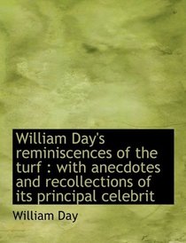 William Day's reminiscences of the turf: with anecdotes and recollections of its principal celebrit