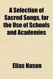 A Selection of Sacred Songs, for the Use of Schools and Academies