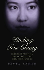 Finding Iris Chang:  Friendship, Ambition and the Tragic Loss of an Extraordinary Mind