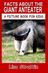 Facts About The Giant Anteater (A Picture Book For Kids) (Volume 56)