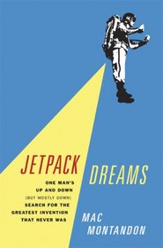 Jetpack Dreams: One Man's Up and Down (But Mostly Down) Search for the Greatest Invention That Never Was