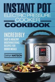 Instant Pot Electric Pressure Cookbook: Incredibly Easy & Healthy Mouthwatering Recipes For Quick Scrumptious Meals