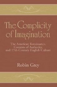 The Complicity of Imagination : The American Renaissance, Contests of Authority, and Seventeenth-Century English Culture (Cambridge Studies in American Literature and Culture)