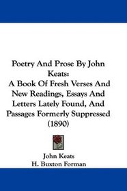 Poetry And Prose By John Keats: A Book Of Fresh Verses And New Readings, Essays And Letters Lately Found, And Passages Formerly Suppressed (1890)
