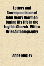 Letters and Correspondence of John Henry Newman; During His Life in the English Church: With a Brief Autobiography