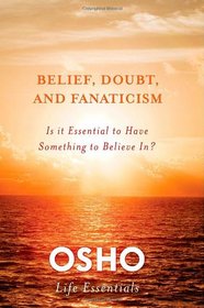 Belief, Doubt, and Fanaticism: Is It Essential to Have Something to Believe In? (Osho Life Essentials)