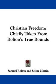 Christian Freedom: Chiefly Taken From Bolton's True Bounds