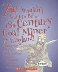 You Wouldn't Want to Be a 19th-century Coal Miner in England!: A Dangerous Job You'd Rather Not Have