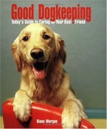 Good Dogkeeping: Today's Guide To Caring For Your Best Friend