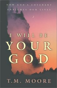 I Will Be Your God: How God's Covenant Enriches Our Lives