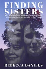 Finding Sisters: How One Adoptee Used DNA Testing and Determination to Uncover Family Secrets and Find Her Birth Family