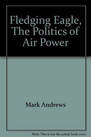 Fledgling Eagle - The Politics of Air Power