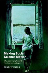 Making Social Science Matter : Why Social Inquiry Fails and How it Can Succeed Again