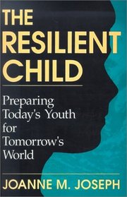 The Resilient Child: Preparing Today's Youth for Tomorrow's World