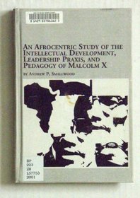 An Afrocentric Study of the Intellectual Development, Leadership Praxis, and Pedagogy of Malcolm X (Black Studies, V. 13)