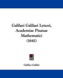 Galilaei Galilaei Lyncei, Academiae Pisanae Mathematici (1641) (Latin Edition)