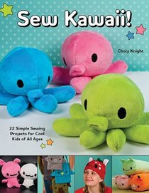 Sew Kawaii!: 22 Simple Sewing Projects for Cool Kids of All Ages