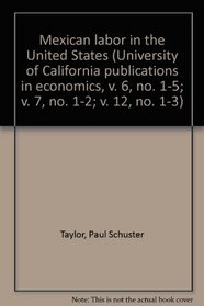 Mexican labor in the United States (University of California publications in economics, v. 6, no. 1-5; v. 7, no. 1-2; v. 12, no. 1-3)