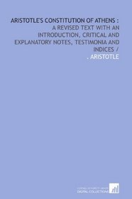 Aristotle's Constitution of Athens :: a revised text with an introduction, critical and explanatory notes, testimonia and indices /