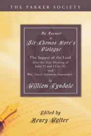 An  Answer to Sir Thomas More's Dialogue: The Supper of the Lord After the True Meaning of John VI. and I Cor. XI. and Wm. Tracy's Testament Expounded (Parker Society)