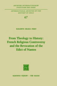 From Theology to History: French Religious Controversy and the Revocation of the Edict of Nantes (International Archives of the History of Ideas   Archives internationales d'histoire des ides)