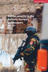 Border Security in the Balkans: Europe Gatekeepers (Adelphi series)