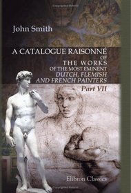 A Catalogue Raisonn of the Works of the Most Eminent Dutch, Flemish, and French Painters: Part 7