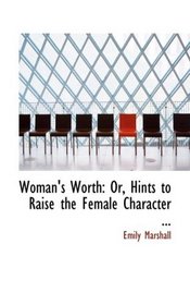 Woman's Worth: Or, Hints to Raise the Female Character ...