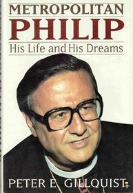 Metropolitan Philip: His Life and His Dreams : The Authorized Biography of His Eminence, Metropolitan Philip Saliba, Primate, the Antiochian Orthodox