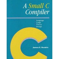 A Small C Compiler: Language, Usage, Theory, and Design