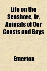 Life on the Seashore, Or, Animals of Our Coasts and Bays