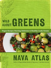 Wild About Greens: 125 Delicious Recipes from Hearty Soups & Stews to Succulent Sautes & Smoothies