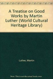 A Treatise on Good Works by Martin Luther (World Cultural Heritage Library)