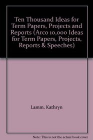 Ten Thousand Ideas for Term Papers, Projects and Reports (Arco 10,000 Ideas for Term Papers, Projects, Reports & Speeches)