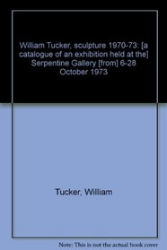 William Tucker, sculpture 1970-73;: [a catalogue of an exhibition held at the Serpentine Gallery [from] 6-28 October 1973