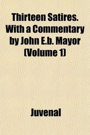 Thirteen Satires. With a Commentary by John E.b. Mayor (Volume 1)