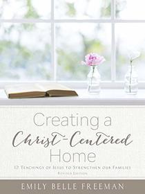 Creating a Christ-Centered Home: 12 Teachings of Jesus to Strengthen Our Families